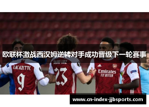 欧联杯激战西汉姆逆转对手成功晋级下一轮赛事 欧联杯激战西汉姆逆转对手成功晋级下一轮赛事
