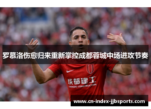 罗慕洛伤愈归来重新掌控成都蓉城中场进攻节奏 罗慕洛伤愈归来重新掌控成都蓉城中场进攻节奏
