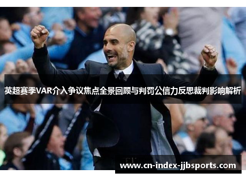 英超赛季VAR介入争议焦点全景回顾与判罚公信力反思裁判影响解析 英超赛季VAR介入争议焦点全景回顾与判罚公信力反思裁判影响解析