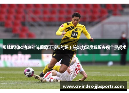 贝林厄姆欧协联对阵葡萄牙球队的场上统治力深度解析表现全景战术