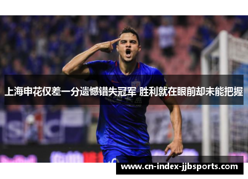 上海申花仅差一分遗憾错失冠军 胜利就在眼前却未能把握