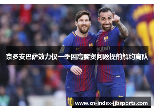 京多安巴萨效力仅一季因高薪资问题提前解约离队