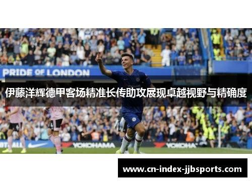 伊藤洋辉德甲客场精准长传助攻展现卓越视野与精确度