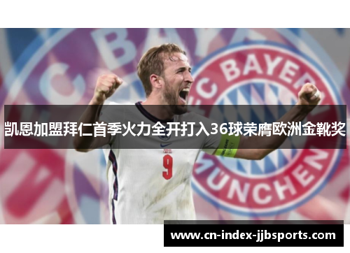 凯恩加盟拜仁首季火力全开打入36球荣膺欧洲金靴奖