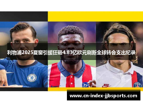利物浦2025夏窗引援狂砸4.83亿欧元刷新全球转会支出纪录