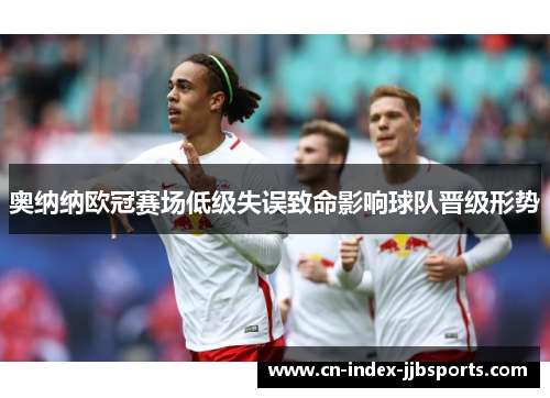 奥纳纳欧冠赛场低级失误致命影响球队晋级形势