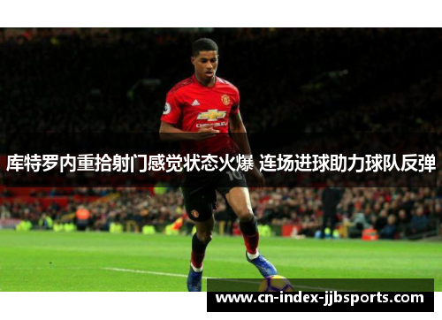 库特罗内重拾射门感觉状态火爆 连场进球助力球队反弹