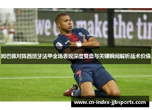 姆巴佩对阵西班牙法甲全场表现深度复盘与关键瞬间解析战术价值