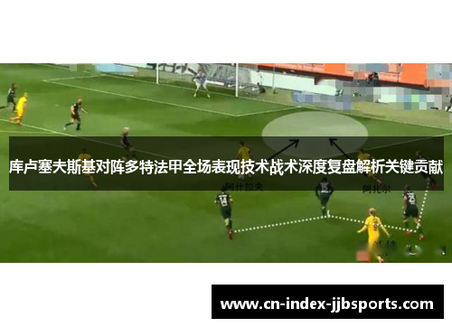 库卢塞夫斯基对阵多特法甲全场表现技术战术深度复盘解析关键贡献