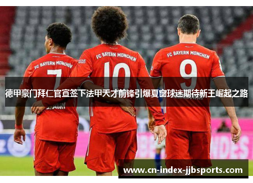 德甲豪门拜仁官宣签下法甲天才前锋引爆夏窗球迷期待新王崛起之路