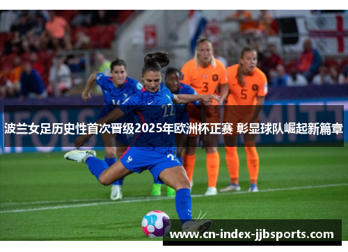 波兰女足历史性首次晋级2025年欧洲杯正赛 彰显球队崛起新篇章