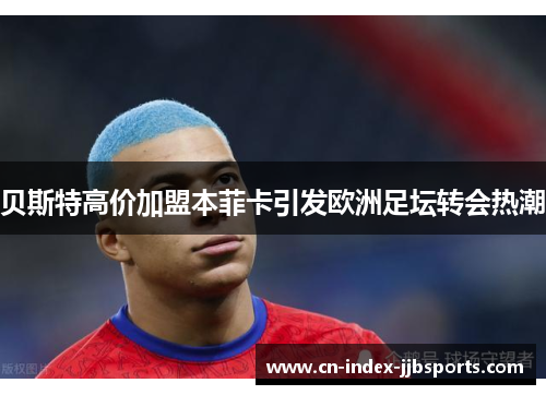 贝斯特高价加盟本菲卡引发欧洲足坛转会热潮