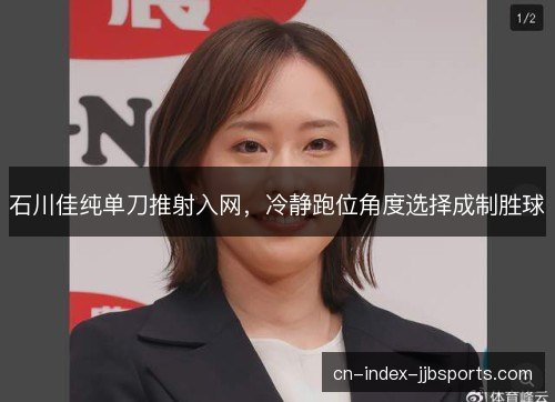 石川佳纯单刀推射入网，冷静跑位角度选择成制胜球