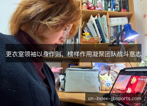 更衣室领袖以身作则，榜样作用凝聚团队战斗意志