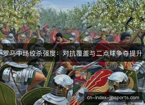 罗马中场绞杀强度：对抗覆盖与二点球争夺提升